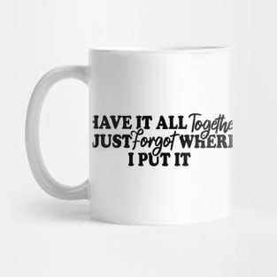 I Have It All Together I Just Forgot Where I Put It Mug